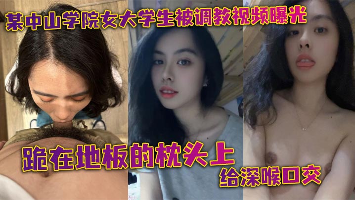 中山学院清纯女大学生被调教，跪地枕上深喉口爆，按头狂操到双手乱扶