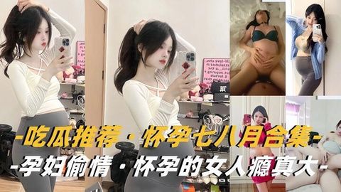孕妇合集 怀孕人妻挺大肚背老公偷情狂干内射
