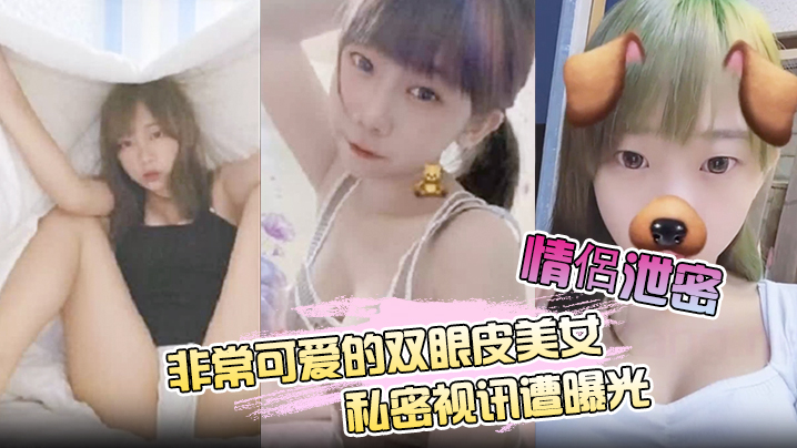 情侣泄密！极品双眼皮美女私密视讯惨遭曝光，白皙肉体被狂干内射