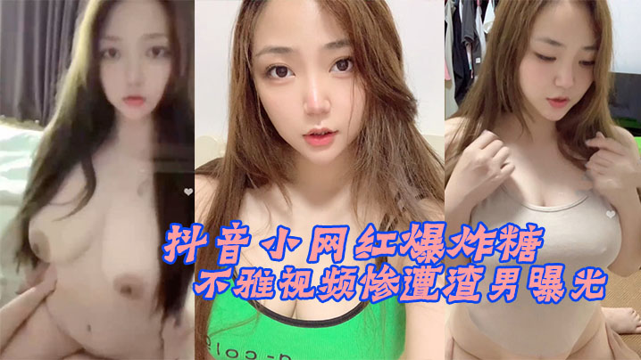 抖音网红爆炸糖巨乳骚穴被渣男偷拍爆操内射全程曝光