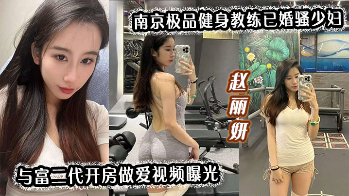 南京骚少妇健身教练赵丽妍被富二代爆操内射