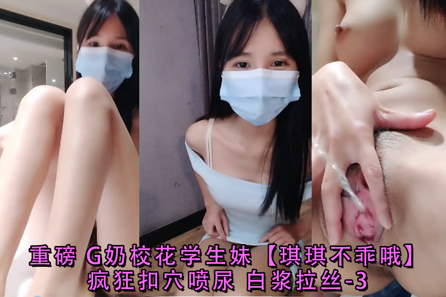 G奶校花琪琪骚穴被扣，狂喷淫水白浆拉丝！