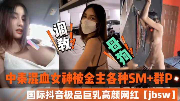 中泰混血巨乳淫荡网红！金主调教爆操群P内射黑料泄露