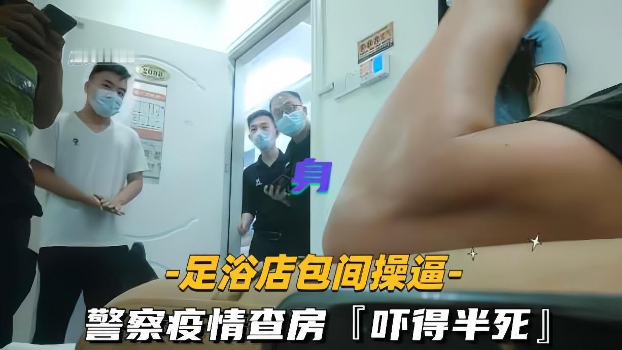 足浴店包间狂干警花，疫情查房吓得半死内射更刺激！