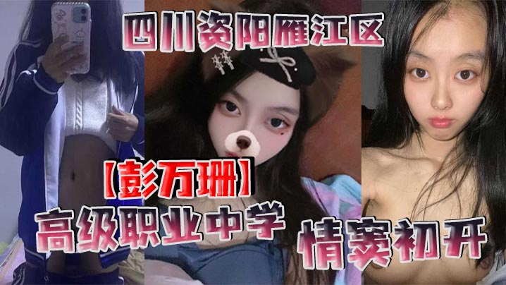 四川女高中生彭万珊情窦初开 网上发骚约炮 裸照视频疯狂流出