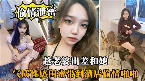 趁老婆出差偷搞极品闺蜜，酒店爆操狂插到内射