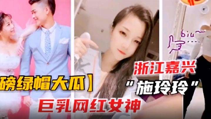绿帽巨瓜！巨乳网红施玲玲出轨被狂干内射曝光