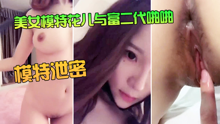 泄密！极品美女模特花儿被富二代爆操内射