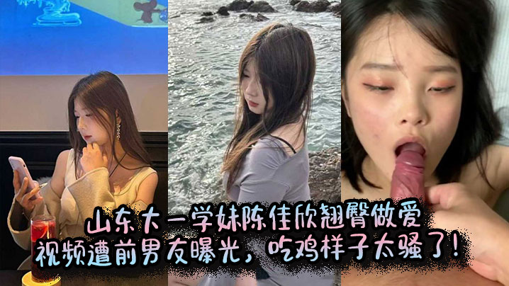 学妹陈佳欣翘臀被操爆！前男友偷拍吃鸡内射视频曝光