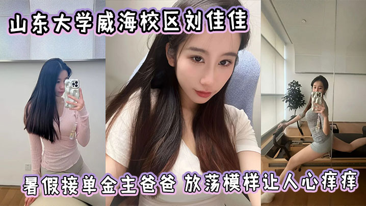 山东大学浪货刘佳佳暑假接单金主，骚穴被干爆自拍刷屏朋友圈
