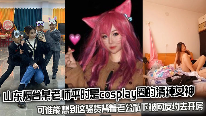 烟台人妻COS女神私约网友开房！清纯外表下竟是淫荡骚货