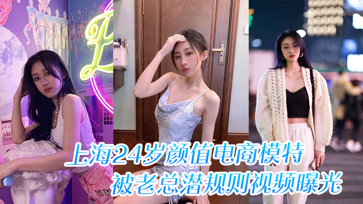 上海24岁极品模特 被老总潜规则巨乳内射偷拍流出