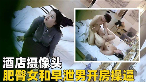 酒店偷拍肥臀骚妻开房，被早泄男友爆操内射高潮！