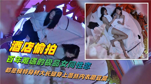 酒店偷拍极品女同模特大长腿，互舔骚穴狂干到潮喷