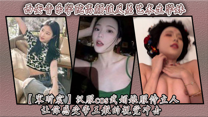 西安音乐学妹宋昕宸汉服武媚娘，跪服主人巨根爆操内射