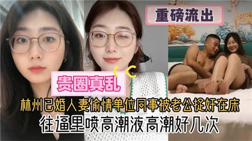 林州人妻偷情同事被捉奸，狂操到骚穴喷潮数次